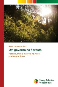 portada Um Governo na Floresta: Política, Mito e História no Acre Contemporâneo (en Portugués)