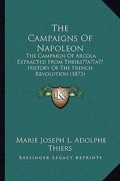 portada the campaigns of napoleon: the campaign of arcola extracted from theirsacentsa -a cents history of the french revolution (1873) (en Inglés)