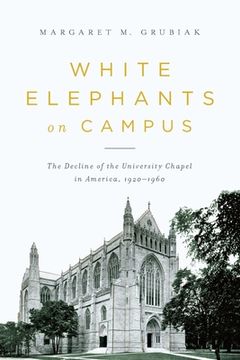 portada White Elephants on Campus: The Decline of the University Chapel in America, 1920-1960 (en Inglés)