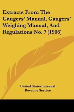 portada extracts from the gaugers' manual, gaugers' weighing manual, and regulations no. 7 (1906) (en Inglés)