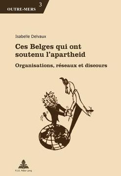 portada Ces Belges Qui Ont Soutenu l'Apartheid: Organisations, Réseaux Et Discours (en Francés)