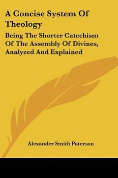portada a concise system of theology: being the shorter catechism of the assembly of divines, analyzed and explained (in English)
