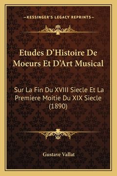 portada Etudes D'Histoire De Moeurs Et D'Art Musical: Sur La Fin Du XVIII Siecle Et La Premiere Moitie Du XIX Siecle (1890) (en Francés)