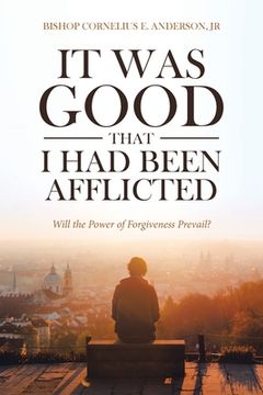 portada It Was Good That I Had Been Afflicted: Will the Power of Forgiveness Prevail? (en Inglés)