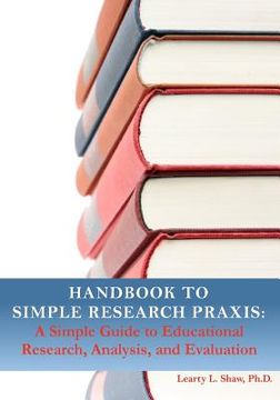 portada Handbook to Simple Research Praxis: A Simple Guide to Educational Research, Analysis, and Evaluation (en Inglés)