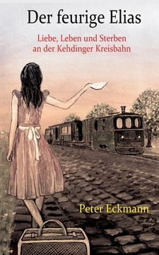 portada Der feurige Elias - die Kehdinger Kreisbahn: Liebe, Leben und Sterben an der Kehdinger Kreisbahn (in German)