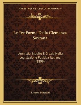 portada Le Tre Forme Della Clemenza Sovrana: Amnistia, Indulto E Grazia Nella Legislazione Positiva Italiana (1899) (en Italiano)