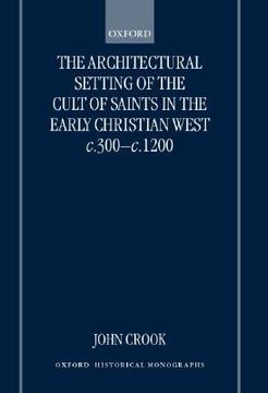 portada the architectural setting of the cult of saints in the early christian west c.300-1200 (en Inglés)