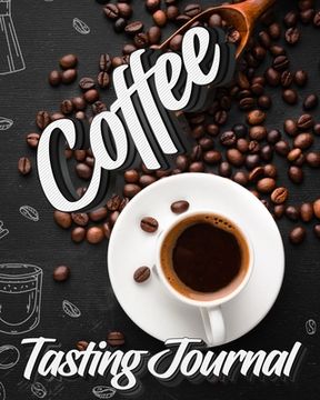 portada Coffee Tasting Journal: Tasting Book, Log and Rate Coffee Varieties and Roasts Notebook Gift for Coffee Drinkers (en Inglés)