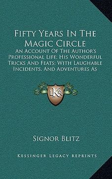 portada fifty years in the magic circle: an account of the author's professional life; his wonderful tricks and feats; with laughable incidents, and adventure (in English)