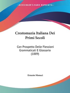 portada Crestomazia Italiana Dei Primi Secoli: Con Prospetto Delle Flessioni Grammaticali E Glossario (1889) (en Italiano)