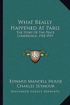 portada what really happened at paris: the story of the peace conference, 1918-1919 (in English)