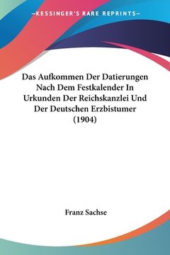 portada Das Aufkommen Der Datierungen Nach Dem Festkalender In Urkunden Der Reichskanzlei Und Der Deutschen Erzbistumer (1904) (in German)