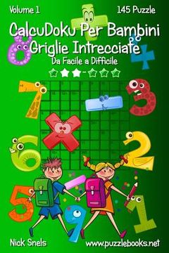 portada CalcuDoku Per Bambini Griglie Intrecciate - Da Facile a Difficile - Volume 1 - 145 Puzzle (en Italiano)