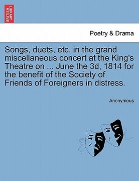 portada songs, duets, etc. in the grand miscellaneous concert at the king's theatre on ... june the 3d, 1814 for the benefit of the society of friends of fore (en Inglés)