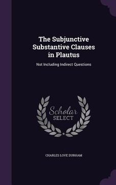 portada The Subjunctive Substantive Clauses in Plautus: Not Including Indirect Questions