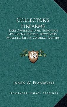 portada collector's firearms: rare american and european specimens; pistols, revolvers, muskets, rifles, swords, rapiers (in English)