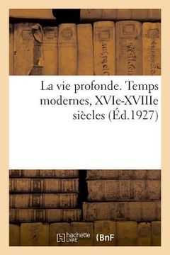 portada La Vie Profonde. Temps Modernes, Xvie-Xviiie Siècles: Pages Choisies Dans Les Plus Belles Oeuvres Poétiques (in French)