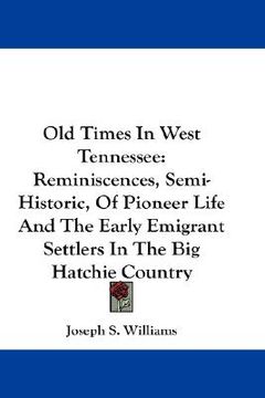 portada old times in west tennessee: reminiscences, semi-historic, of pioneer life and the early emigrant settlers in the big hatchie country (in English)