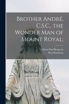 portada Brother André, C.S.C., the Wonder Man of Mount Royal; (en Inglés)