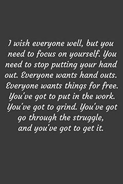 portada I Wish Everyone Well, but you Need to Focus on Yourself. You Need to Stop Putting Your Hand Out. Everyone Wants Hand Outs. Everyone Wants Things for. Got go Through the Struggle, and You've g (en Inglés)