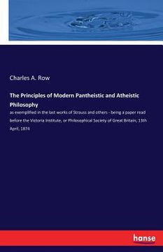 portada The Principles of Modern Pantheistic and Atheistic Philosophy: as exemplified in the last works of Strauss and others - being a paper read before the (in English)