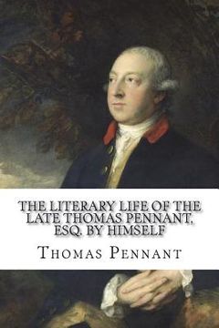 portada The Literary Life of the Late Thomas Pennant, Esq. by Himself (en Inglés)