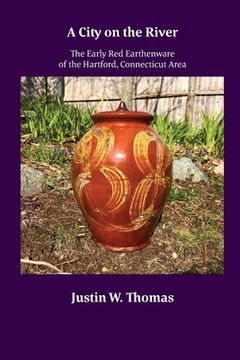 portada A City on the River: The Early Red Earthenware of the Hartford, Connecticut Area