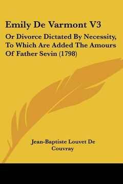 portada emily de varmont v3: or divorce dictated by necessity, to which are added the amours of father sevin (1798) (en Inglés)