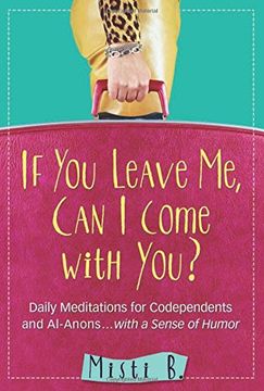 portada If You Leave Me, Can I Come with You?: Daily Meditations for Codependents and Al-Anons . . . with a Sense of Humor