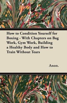 portada how to condition yourself for boxing - with chapters on bag work, gym work, building a healthy body and how to train without tears