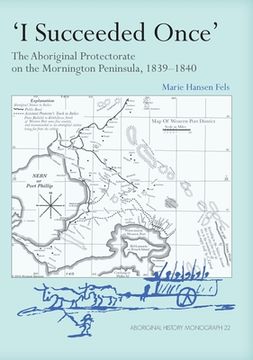 portada I Succeeded Once': The Aboriginal Protectorate on the Mornington Peninsula, 1839-1840 (in English)
