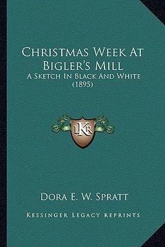 portada christmas week at bigler's mill: a sketch in black and white (1895) (en Inglés)