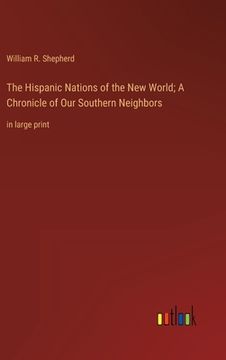 portada The Hispanic Nations of the New World; A Chronicle of Our Southern Neighbors: in large print (en Inglés)