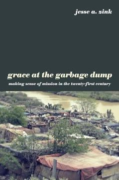 portada grace at the garbage dump: making sense of mission in the twenty-first century (en Inglés)