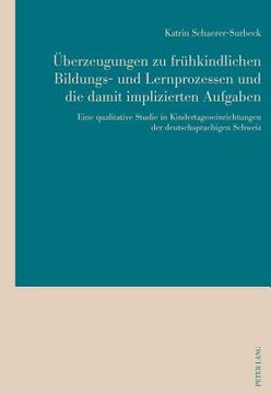 portada Ueberzeugungen Zu Fruehkindlichen Bildungs- Und Lernprozessen Und Die Damit Implizierten Aufgaben: Eine Qualitative Studie in Kindertageseinrichtungen (en Alemán)