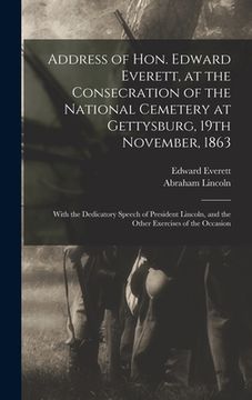 portada Address of Hon. Edward Everett, at the Consecration of the National Cemetery at Gettysburg, 19th November, 1863: With the Dedicatory Speech of Preside