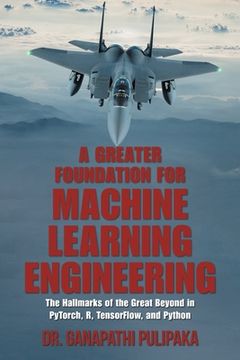 portada A Greater Foundation for Machine Learning Engineering: The Hallmarks of the Great Beyond in Pytorch, R, Tensorflow, and Python (en Inglés)