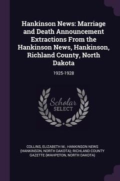 portada Hankinson News: Marriage and Death Announcement Extractions From the Hankinson News, Hankinson, Richland County, North Dakota: 1925-19 (en Inglés)