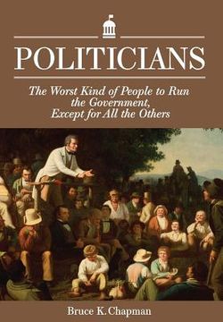portada Politicians: The Worst Kind of People to Run the Government, Except for All the Others (en Inglés)