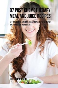 portada 87 Post Chemotherapy Juice and Meal Recipes: Get Stronger and Feel More Vitality with These Nutrient Rich Ingredients (en Inglés)