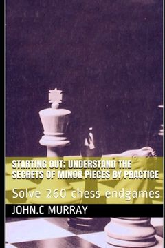 portada Starting Out; Understand the secrets of minor pieces by practice: Solve 260 chess endgames (en Inglés)