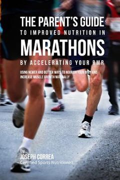 portada The Parent's Guide to Improved Nutrition in Marathons by Accelerating Your RMR: Using Newer and Better Ways to Nourish Your Body and Increase Muscle G (en Inglés)