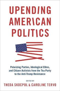 portada Upending American Politics: Polarizing Parties, Ideological Elites, and Citizen Activists From the tea Party to the Anti-Trump Resistance (en Inglés)