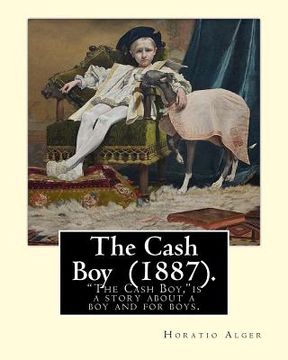 portada The Cash Boy (1887). By: Horatio Alger: "The Cash Boy," by Horatio Alger, Jr., as the name implies, is a story about a boy and for boys.