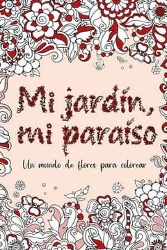 portada Mi Jardin, mi Paraiso: Un Mundo de Flores Para Colorear (in Spanish)