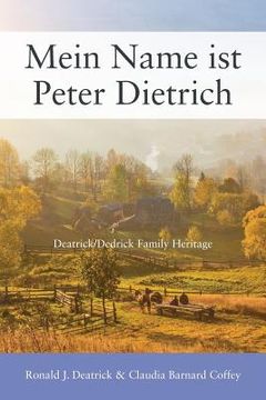 portada Mein Name ist Peter Dietrich: Deatrick/Dedrick Family Heritage (en Inglés)