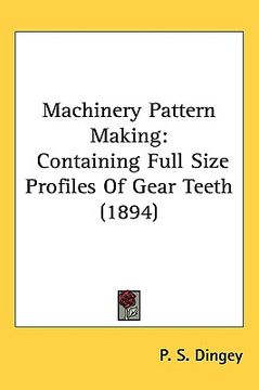 portada machinery pattern making: containing full size profiles of gear teeth (1894) (en Inglés)