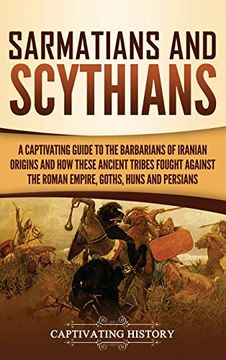 portada Sarmatians and Scythians: A Captivating Guide to the Barbarians of Iranian Origins and how These Ancient Tribes Fought Against the Roman Empire, Goths, Huns, and Persians 