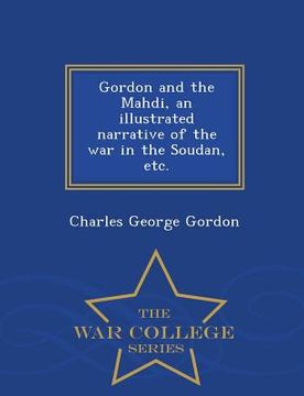 portada Gordon and the Mahdi, an Illustrated Narrative of the War in the Soudan, Etc. - War College Series (en Inglés)